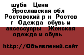 шуба › Цена ­ 7 000 - Ярославская обл., Ростовский р-н, Ростов г. Одежда, обувь и аксессуары » Женская одежда и обувь   